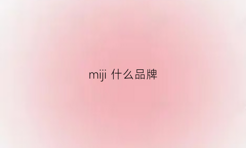 miji什么品牌(mi是什么品牌)